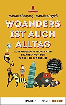 Woanders ist auch Alltag: Auslandskorrespondenten über die Tücken in der Fremde. Polonaise in Polen, Rushhour in Russland und Nachbarn in Nairobi by Matthias Eckoldt, Matthias Baxmann