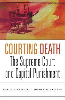 Courting Death: The Supreme Court and Capital Punishment by Carol S. Steiker, Jordan M. Steiker