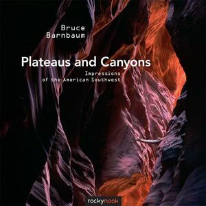 Plateaus and Canyons: Impressions of the American Southwest by Bruce Barnbaum