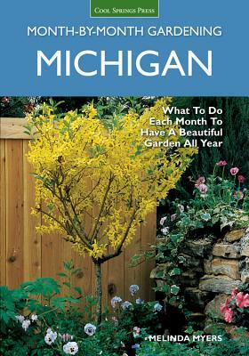 Michigan Month-By-Month Gardening: What to Do Each Month to Have a Beautiful Garden All Year by Melinda Myers