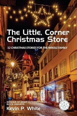 The Little, Corner Christmas Store: (12 Christmas stories for the whole family) by Kevin P. White