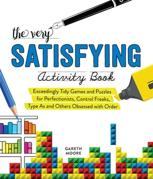 The Very Satisfying Activity Book: Exceedingly Tidy Games and Puzzles for Perfectionists, Control Freaks, Type As, and Others Obsessed with Order by Gareth Moore