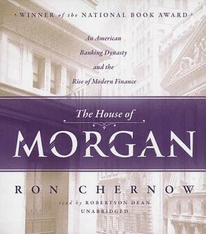 The House of Morgan: An American Banking Dynasty and the Rise of Modern Finance by Ron Chernow