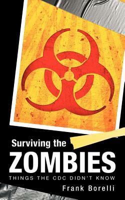 Surviving the Zombies: Things the CDC Didn't Know by Frank Borelli