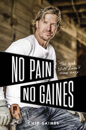 No Pain, No Gaines: The Good Stuff Doesn't Come Easy by Chip Gaines