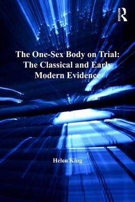 The One-Sex Body on Trial: The Classical and Early Modern Evidence by Helen King