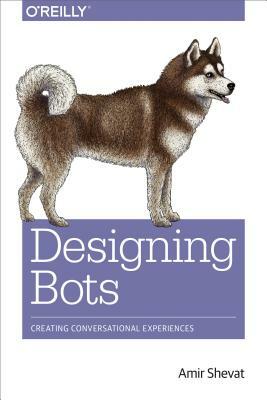 Designing Bots: Creating Conversational Experiences by Amir Shevat