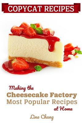 Copycat Recipes: Making the Cheesecake Factory Most Popular Recipes at Home by Lina Chang