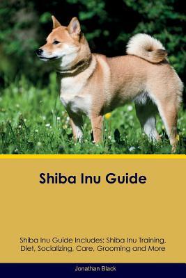 Shiba Inu Guide Shiba Inu Guide Includes: Shiba Inu Training, Diet, Socializing, Care, Grooming, Breeding and More by Jonathan Black