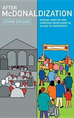 After McDonaldization: Mission, Ministry and Christian Discipleship in an Age of Uncertainty by John Drane