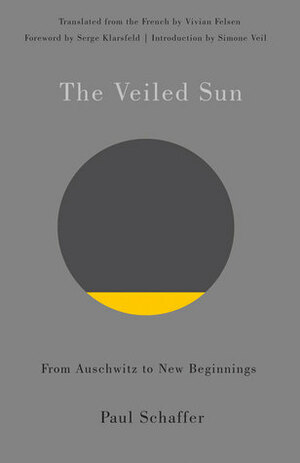 The Veiled Sun: From Auschwitz to New Beginnings by Vivian Felsen, Serge Klarsfeld, Paul Schaffer, Simone Veil