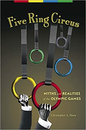 Five Ring Circus: Myths and Realities of the Olympic Games by Christopher A. Shaw