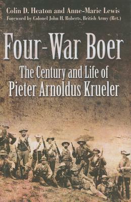 Four-War Boer: The Century and Life of Pieter Arnoldus Krueler by Anne-Marie Lewis, Colin D. Heaton