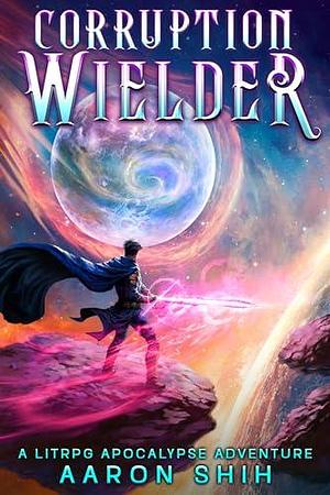 Corruption Wielder 2: A LitRPG Apocalypse Adventure by Aaron Shih, Aaron Shih