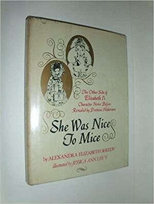 She Was Nice to Mice: The Other Side of Elizabeth I's Character Never Before Revealed by Previous Historians by Alexandra Elizabeth Sheedy, Ally Sheedy
