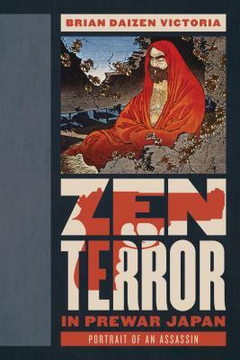 Zen Terror in Prewar Japan: Portrait of an Assassin by Brian Daizen Victoria