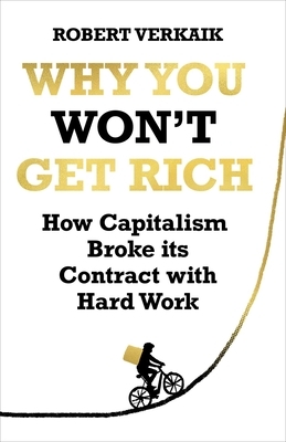 Why You Won't Get Rich: How Capitalism Broke Its Contract with Hard Work by Robert Verkaik
