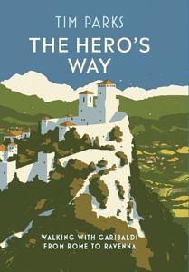 The Hero's Way: Italy from Coast to Coast in the Footsteps of Garibaldi by Tim Parks