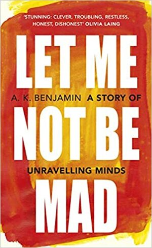 Let Me Not Be Mad: A Story of Unravelling Minds by A.K. Benjamin