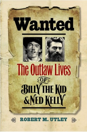 Wanted: The Outlaw Lives of Billy the Kid and Ned Kelly by Robert M. Utley