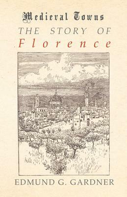 The Story of Florence (Medieval Towns Series) by Edmund G. Gardner