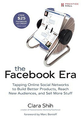 The Facebook Era: Tapping Online Social Networks to Build Better Products, Reach More People, and Sell More Stuff: Tap Online Social Networks to Build ... Reach More People, and Sell More Stuff by Clara Shih