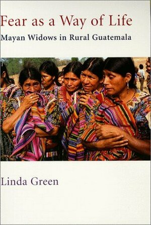 Fear as a Way of Life: Mayan Widows in Rural Guatemala by Linda Green