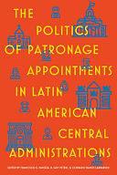 The Politics of Patronage Appointments in Latin American Central Administrations by Conrado Ramos Larraburu, Francisco Panizza, B. Guy Peters