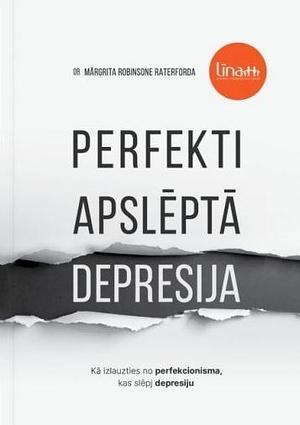 Perfekti apslēptā depresija: kā izlauzties no perfekcionisma, kas slēpj depresiju by Ilze Lasmane, Mārgrita Robinsone Raterforda, Margaret Robinson Rutherford