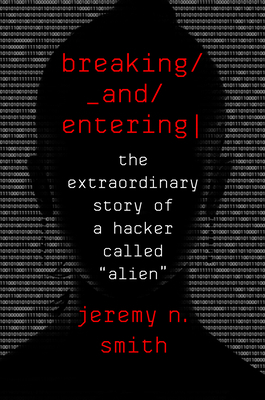 Breaking and Entering: The Extraordinary Story of a Hacker Called Alien by Jeremy N. Smith