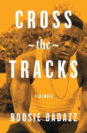 Cross the Tracks: A Memoir by Boosie Badazz