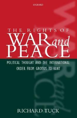 The Rights of War and Peace: Political Thought and the International Order from Grotius to Kant by Richard Tuck