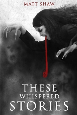 These Whispered Stories by Matt Shaw