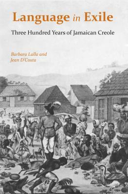 Language in Exile: Three Hundred Years of Jamaican Creole by Jean D'Costa, Barbara Lalla