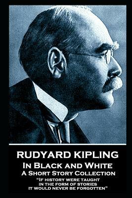 Rudyard Kipling - In Black and White: If history were taught in the form of stories, it would never be forgotten by Rudyard Kipling
