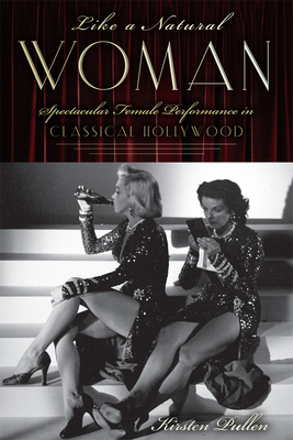 Like a Natural Woman: Spectacular Female Performance in Classical Hollywood by Kirsten Pullen