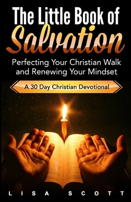 The Little Book of Salvation: Perfecting Your Christian Walk and Renewing Your Mindset by Lisa Scott