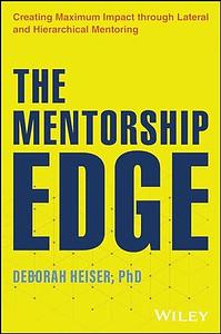 The Mentorship Edge: Creating Maximum Impact through Lateral and Hierarchical Mentoring by Deborah Heiser, Deborah Heiser