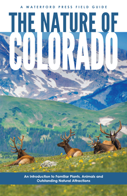The Nature of Colorado: An Introduction to Familiar Plants, Animals and Outstanding Natural Attractions by James Kavanagh