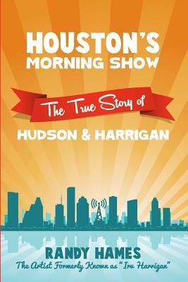 Houston's Morning Show: The True Story of Hudson & Harrigan by Randy Hames