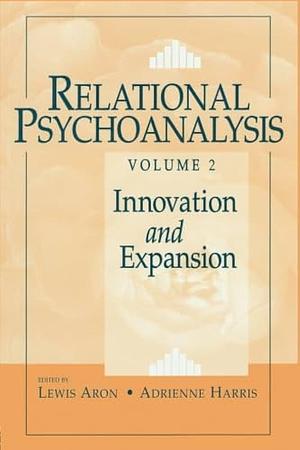 Relational Psychoanalysis: Innovation and expansion by Stephen A. Mitchell, Lewis Aron, Adrienne Harris
