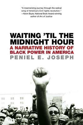 Waiting 'til the Midnight Hour: A Narrative History of Black Power in America by Peniel E. Joseph