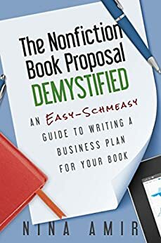 The Nonfiction Book Proposal Demystified: An Easy-Schmeasy Guide to Writing a Business Plan for Your Book by Nina Amir