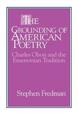 The Grounding of American Poetry: Charles Olson and the Emersonian Tradition by Stephen Fredman