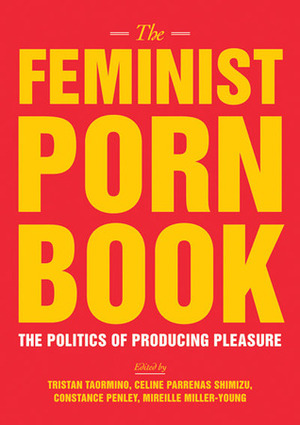 The Feminist Porn Book: The Politics of Producing Pleasure by Tobi Hill-Meyer, Mireille Miller-Young, Celine Parreñas Shimizu, Constance Penley, Tristan Taormino