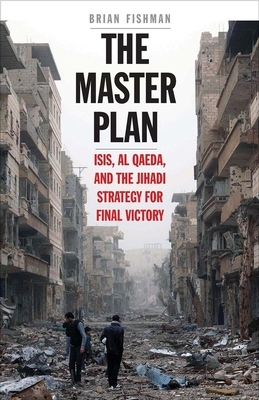 The Master Plan: ISIS, Al-Qaeda, and the Jihadi Strategy for Final Victory by Brian Fishman