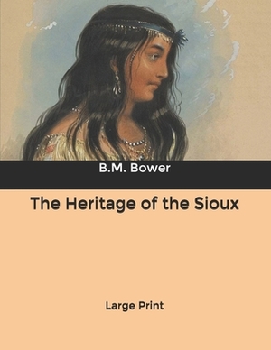 The Heritage of the Sioux: Large Print by B. M. Bower