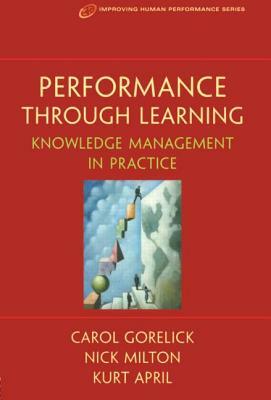 Performance Through Learning by Carol Gorelick, Kurt April, Nick Milton