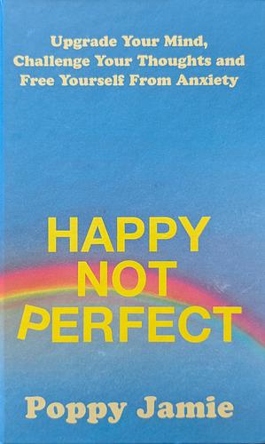Happy Not Perfect: Upgrade Your Mind, Challenge Your Thoughts and Free Yourself From Anxiety by Poppy Jamie, Poppy Jamie
