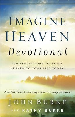 Imagine Heaven Devotional: 100 Reflections to Bring Heaven to Your Life Today by John Burke, Kathy Burke